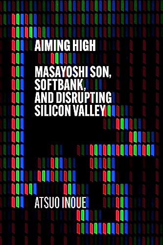 Aiming High: Masayoshi Son, SoftBank, and Disrupting Silicon Valley