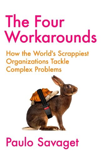 The Four Workarounds: How the World's Scrappiest Organizations Tackle Complex Problems