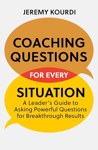 Coaching Questions for Every Situation: A Leader's Guide to Asking Powerful Questions for Breakthrough Results