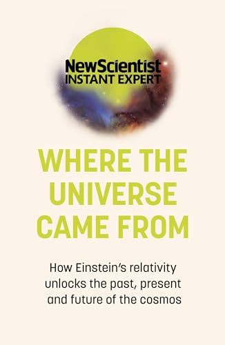 Where the Universe Came From: How Einstein's relativity unlocks the past, present and future of the cosmos