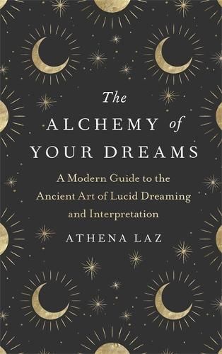 The Alchemy of Your Dreams: A Modern Guide to the Ancient Art of Lucid Dreaming and Interpretation