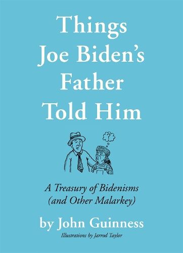 Things Joe Biden's Father Told Him: A Treasury of Bidenisms (and Other Malarkey)