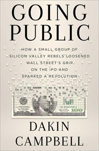 Going Public: How Silicon Valley Rebels Loosened Wall Street's Grip on the IPO and Sparked a Revolution