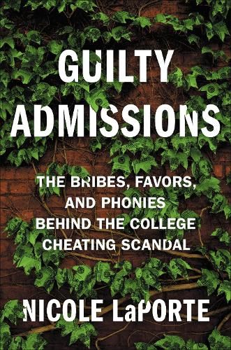 Guilty Admissions: The Bribes, Favors, and Phonies behind the College Cheating Scandal