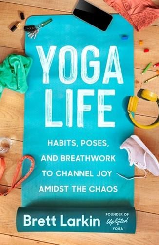 Yoga Life: Habits, Poses, and Breathwork to Channel Joy Amidst the Chaos