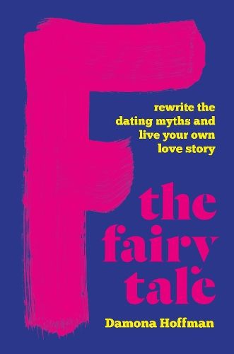 F the Fairy Tale: Rewrite the Dating Myths and Live Your Own Love Story