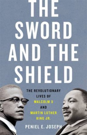 The Sword and the Shield: The Revolutionary Lives of Malcolm X and Martin Luther King Jr.