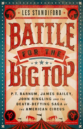 Battle for the Big Top: P. T. Barnum, James Bailey, John Ringling, and the Death-Defying Saga of the American Circus