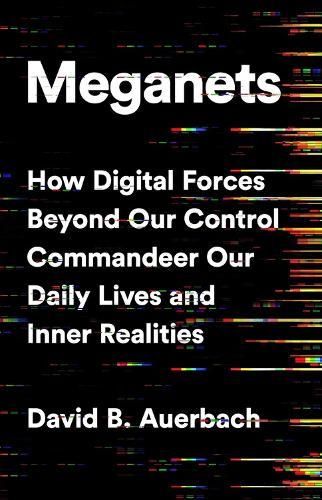 Meganets: How Digital Forces Beyond Our Control  Commandeer Our Daily Lives and Inner Realities