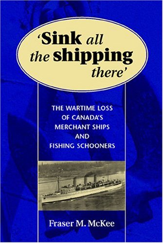 Sink All the Shipping There: Canada's Lost Wartime Merchant Ships and