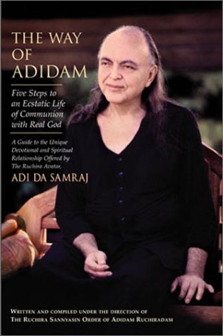 The Way of Adidam: Five Steps to an Ecstatic Life of Communion with Real God; A Guide to the Unique Devotional and Spiritual Relationship Offered by the Ruchira Avatar, Adi Da Samrai