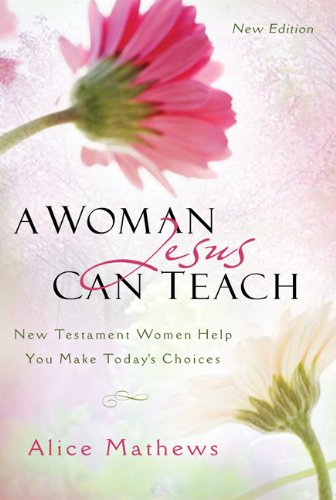 A Woman Jesus Can Teach: New Testament Women Help You Make Today's