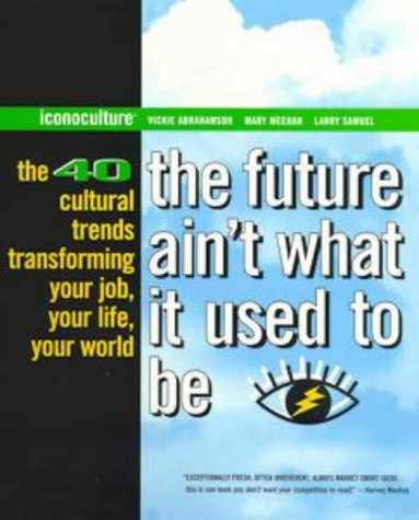 The Future Ain't What it Used to be: 40 Cultural Trends Transforming Your Job, Your Life, Your World