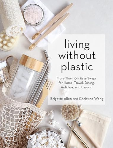 Living Without Plastic: More Than 100 Easy Swaps for Home, Travel, Dining, Holidays, and Beyond