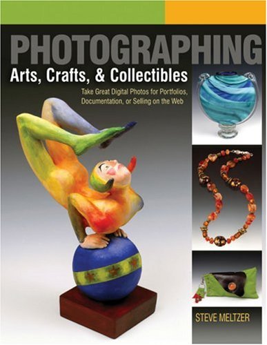 Photographing Arts, Crafts, and Collectibles: Take Great Digital Photos for Portfolios, Documentation, or Selling on the Web