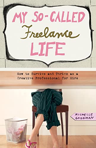 My So-Called Freelance Life: How to Survive and Thrive as a Creative Professional for Hire