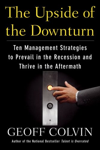 The Upside of the Downturn: Ten Management Strategies to Prevail in the Recession and Thrive in the Aftermath