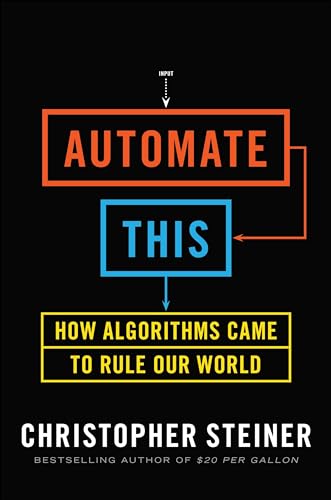 Automate This: How Algorithms Came to Rule Our World