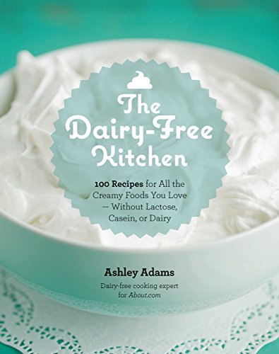 The Dairy-Free Kitchen: 100 Recipes for All the Creamy Foods You Love--without Lactose, Casein, or Dairy