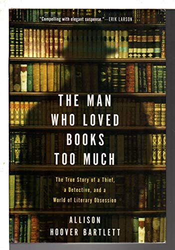 The Man Who Loved Books Too Much: The True Story of a Thief, a Detective, and a World of Literary Obsession