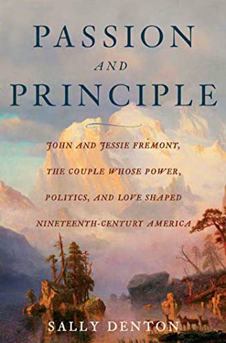 Passion and Principle: John and Jessie Fremont, the Couple Whose Power, Politics, and Love Shaped Nineteenth-Century America