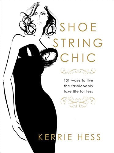 Shoestring Chic: 101 Ways To Live The Fashionably Luxe Life For Less