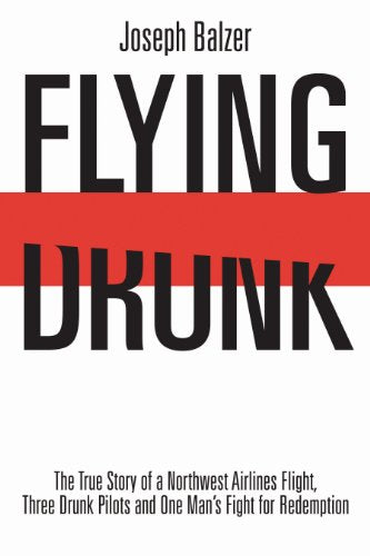 Flying Drunk: The True Story of a Northwest Airlines Flight, Three Drunk Pilots, and One Man's Fight for Redemption