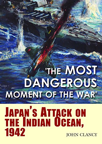 The Most Dangerous Moment of the War: Japan'S Attack on the Indian Ocean, 1942