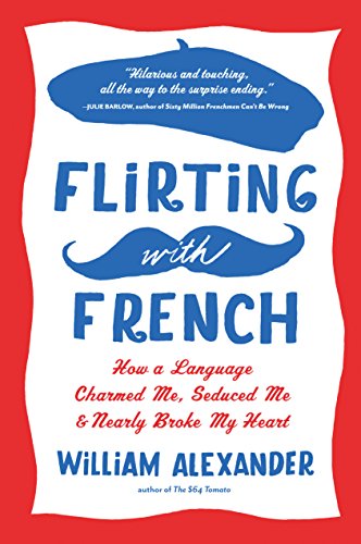 Flirting with French: How a Language Charmed Me, Seduced Me, and Nearly Broke My Heart