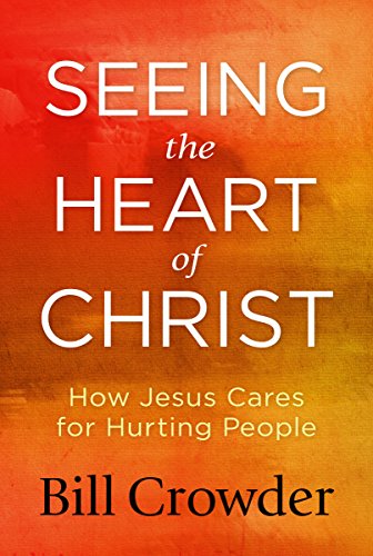 Seeing the Heart of Christ: How Jesus Cares for Hurting People