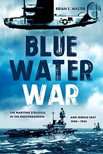Blue Water War: The Maritime Struggle in the Mediterranean and Middle East, 1940-1945