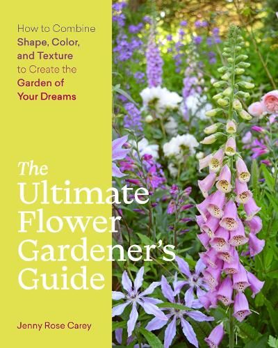 The Ultimate Flower Gardener's Guide: How to Combine Shape, Color, and Texture to Create the Garden of Your Dreams