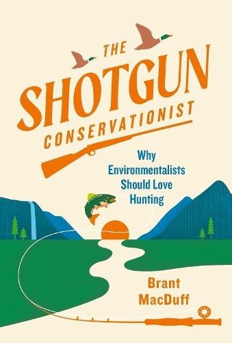 The Shotgun Conservationist: Why Environmentalists Should Love Hunting