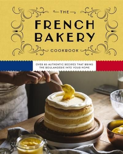 The French Bakery Cookbook: Over 85 Authentic Recipes That Bring the Boulangerie into Your Home