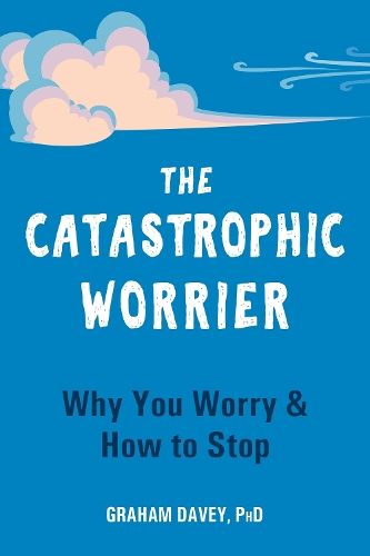 The Catastrophic Worrier: Why You Worry and How to Stop