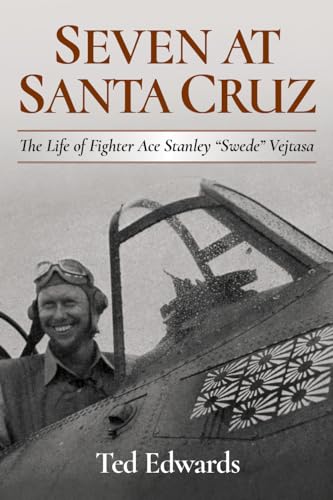 Seven at Santa Cruz: The Life of Fighter Ace Stanley "Swede" Vejtasa