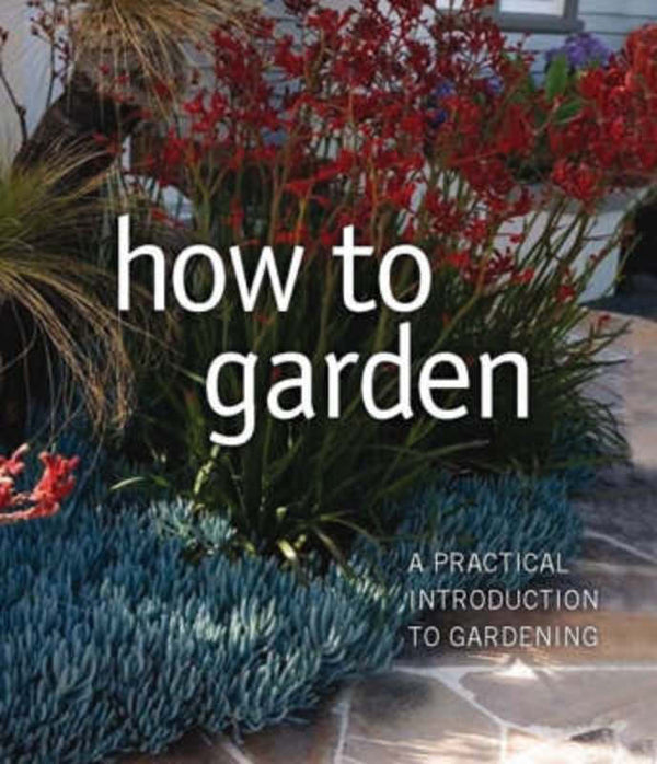 How to Garden: A Practical Introduction to Gardening