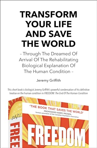 Transform Your Life and Save the World: Through the Dreamed of Arrival of the Rehabilitating Biological Explanation of the Human Condition