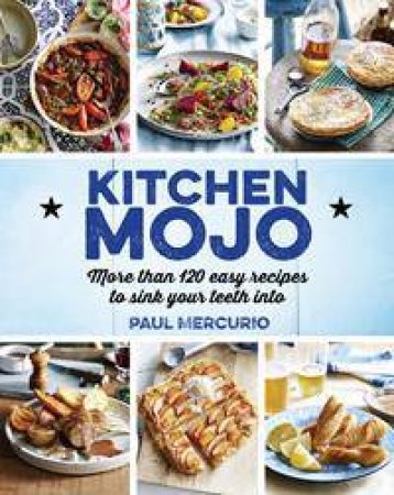 Kitchen Mojo: 120 + easy recipes to sink your teeth into