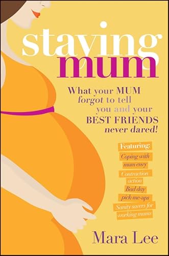 Staying Mum: What Your Mum Forget to Tell You and Your Best Friends Never Dared!