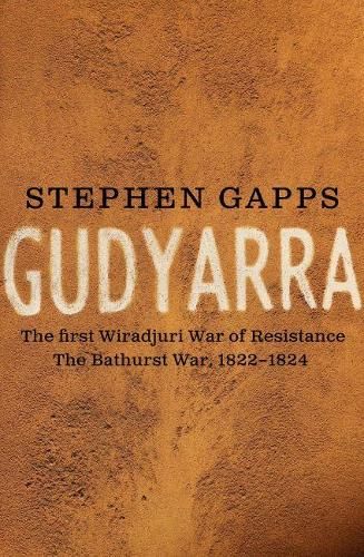 Gudyarra: The First Wiradyuri War of Resistance - The Bathurst War, 18221824