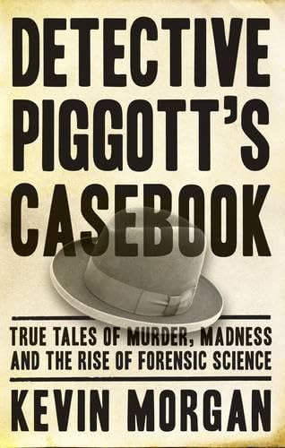 Detective Piggott's Casebook: True Tales of Murder, Madness and the Rise of Forensic Science