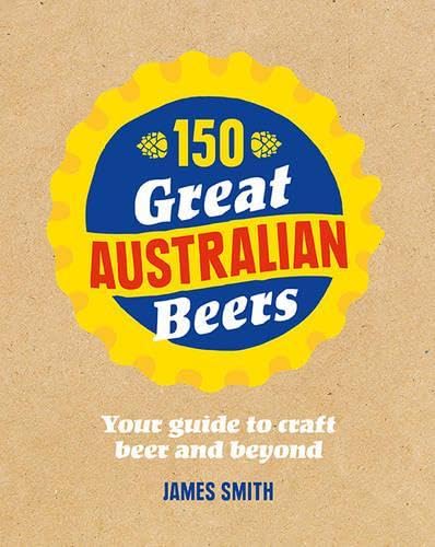 150 Great Australian Beers: Your Guide to Craft Beer and Beyond