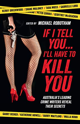 If I Tell You I'll Have to Kill You: Australia's top crime writers reveal their secrets