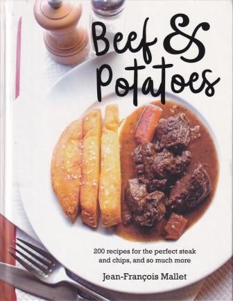 Beef and Potatoes: 200 recipes, for the perfect steak and fries and so much more