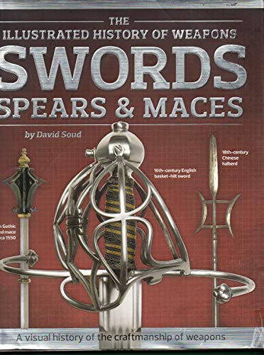 Swords, Spears & Maces: The Illustrated History of Weapons