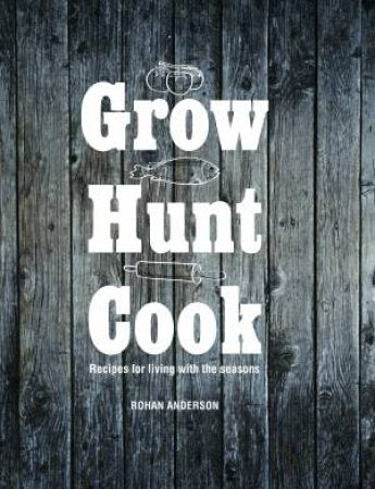 Grow Hunt Cook: Recipes for living with the seasons