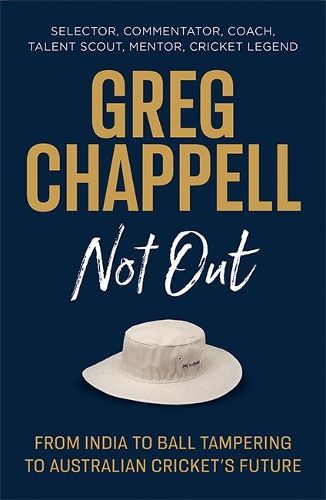 Greg Chappell: Not Out: From India to Ball Tampering to Australian Cricket's Future