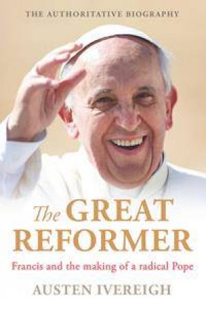 The Great Reformer: Francis and the Making of a Radical Pope