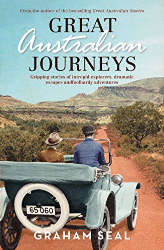 Great Australian Journeys: Gripping Stories of Intrepid Explorers, Dramatic Escapes and Foolhardy Adventures